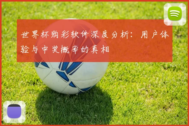 世界杯购彩软件深度分析：用户体验与中奖概率的真相